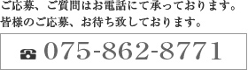 TEL:075-862-8771　ご応募、ご質問はお電話にて承っております。皆様のご応募、お待ち致しております。